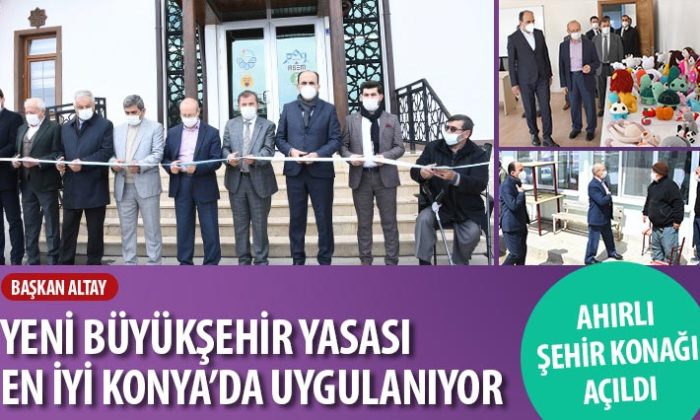 Başkan Altay: “Yeni Büyükşehir Yasası En İyi Konya’da Uygulanıyor”