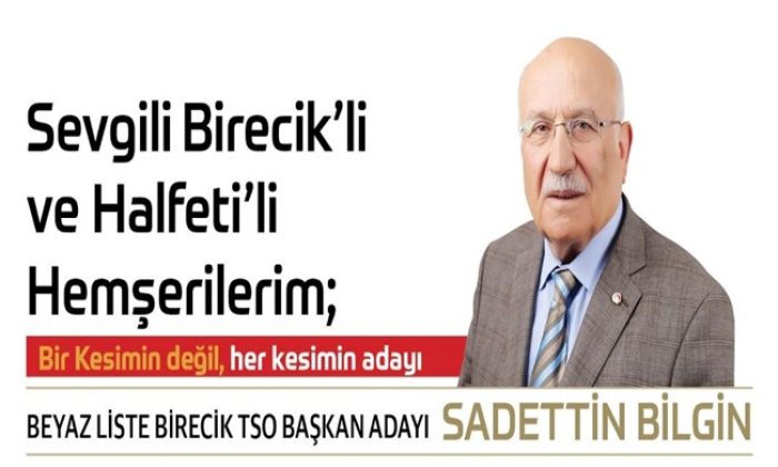 Sevgili Birecik `li ve Halfeti `li Hemşehrilerim; Bir Kesimin Değil, her kesimin adayı BEYAZ LİSTE BİRECİK TSO BAŞKAN ADAYI SADETTİN BİLGİN